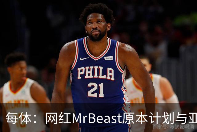 每体：网红MrBeast原本计划与亚马尔拍摄视频，但最终未能成行